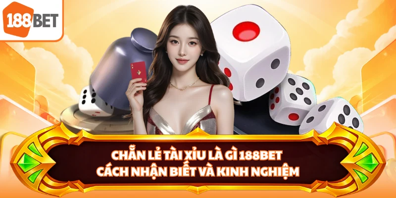 Chẵn Lẻ Tài Xỉu Là Gì 188BET - Cách Nhận Biết Và Kinh Nghiệm