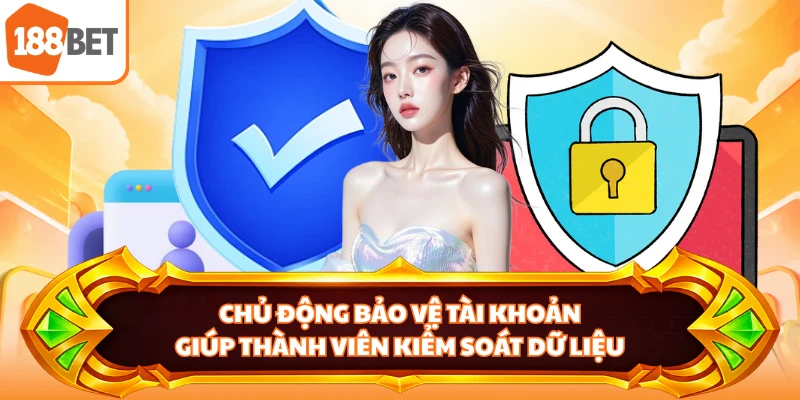 Chủ động bảo vệ tài khoản giúp thành viên kiểm soát dữ liệu