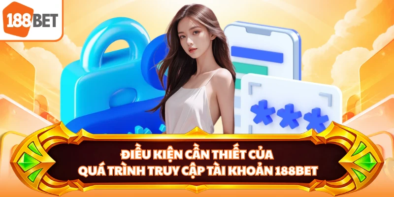 Điều kiện cần thiết của quá trình truy cập tài khoản 188BET