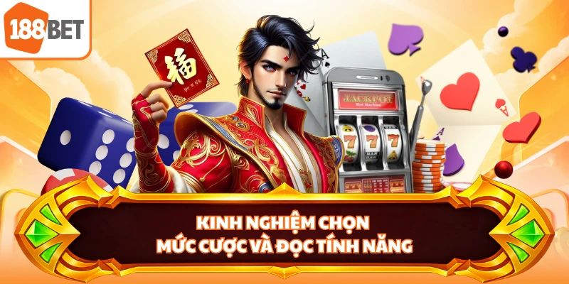 Kinh nghiệm chọn mức cược và đọc tính năng