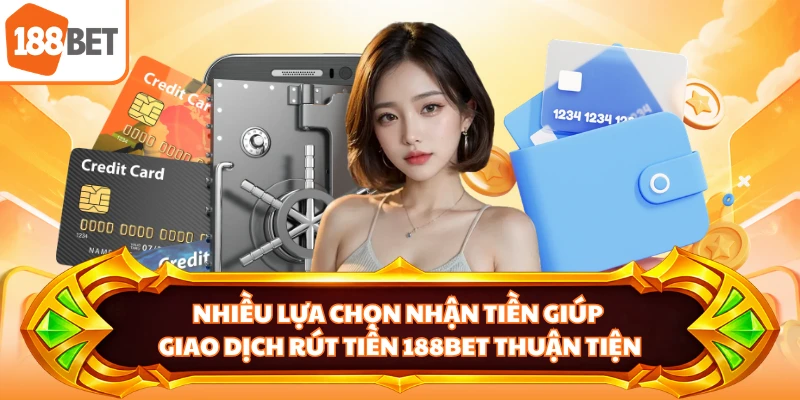 Nhiều lựa chọn nhận tiền giúp giao dịch rút tiền 188BET thuận tiện