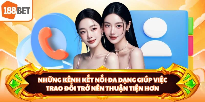 Những kênh kết nối đa dạng giúp việc trao đổi trở nên thuận tiện hơn