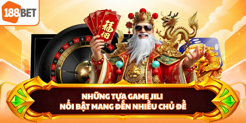 Những tựa game JILI nổi bật mang đến nhiều chủ đề
