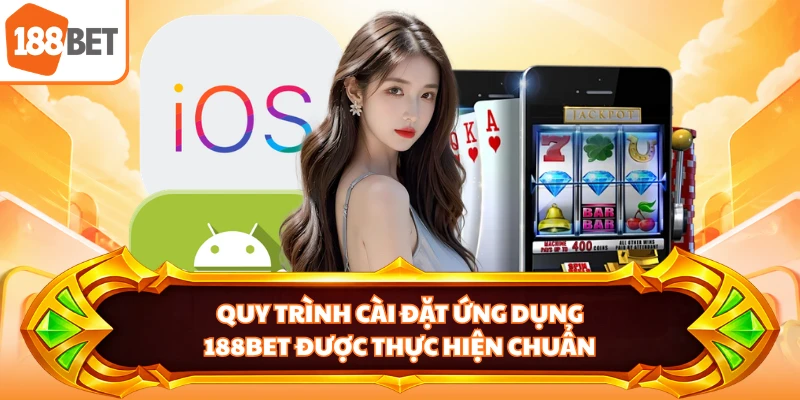 Quy trình cài đặt ứng dụng 188BET được thực hiện chuẩn