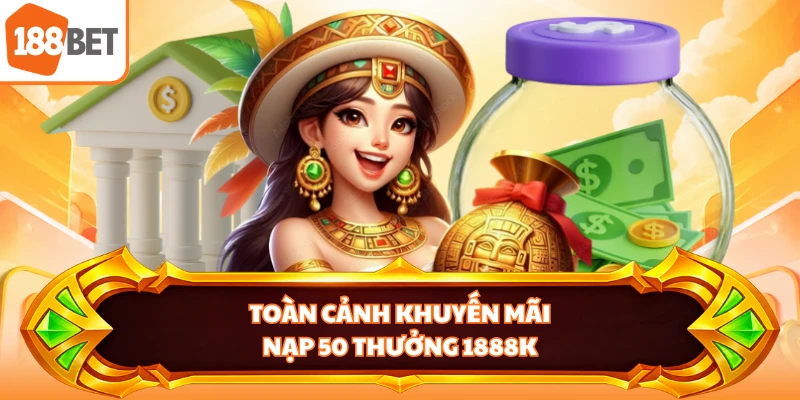 Toàn cảnh khuyến mãi nạp 50 thưởng 1888k
